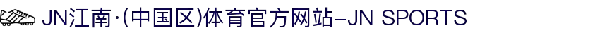 JN江南·(中国区)体育官方网站-JN SPORTS